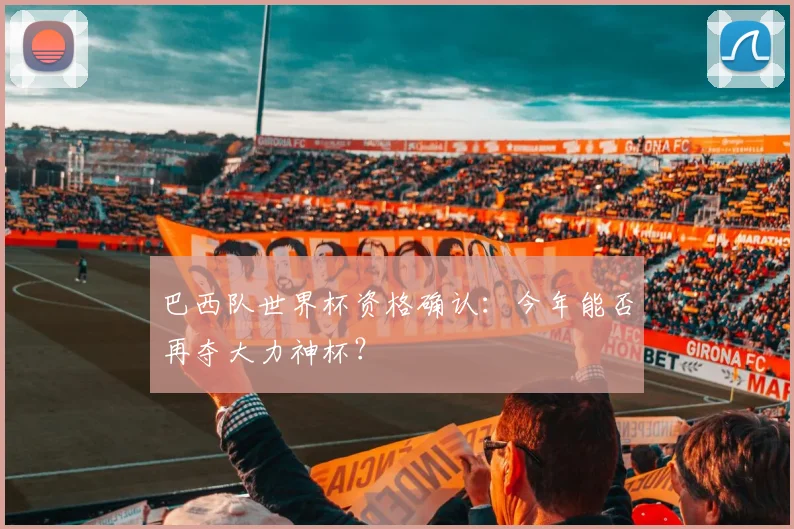 巴西队世界杯资格确认：今年能否再夺大力神杯？