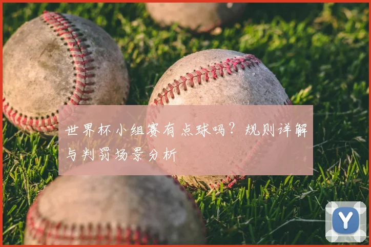 世界杯小组赛有点球吗?规则详解与判罚场景分析