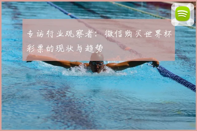 专访行业观察者:微信购买世界杯彩票的现状与趋势