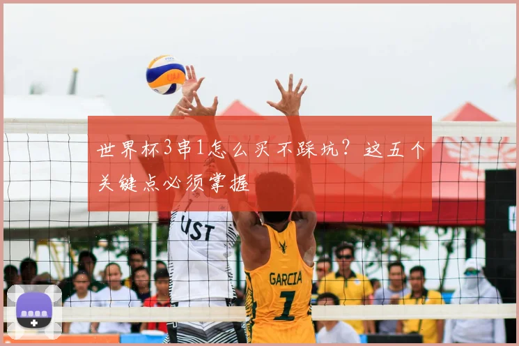 世界杯3串1怎么买不踩坑?这五个关键点必须掌握