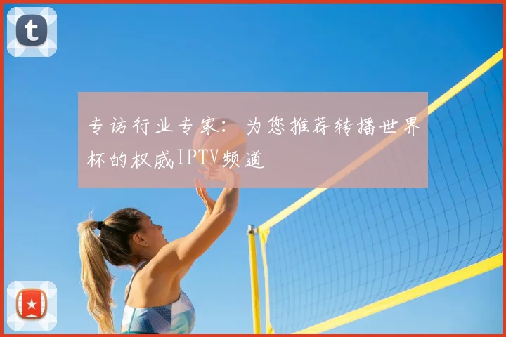 专访行业专家:为您推荐转播世界杯的权威IPTV频道
