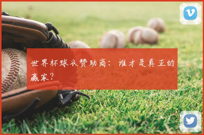 世界杯球衣赞助商：谁才是真正的赢家？
