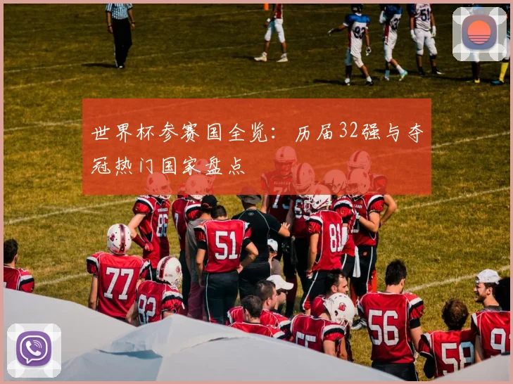 世界杯参赛国全览：历届32强与夺冠热门国家盘点