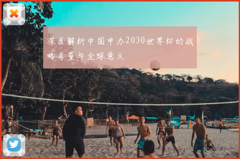 深度解析中国申办2030世界杯的战略考量与全球意义