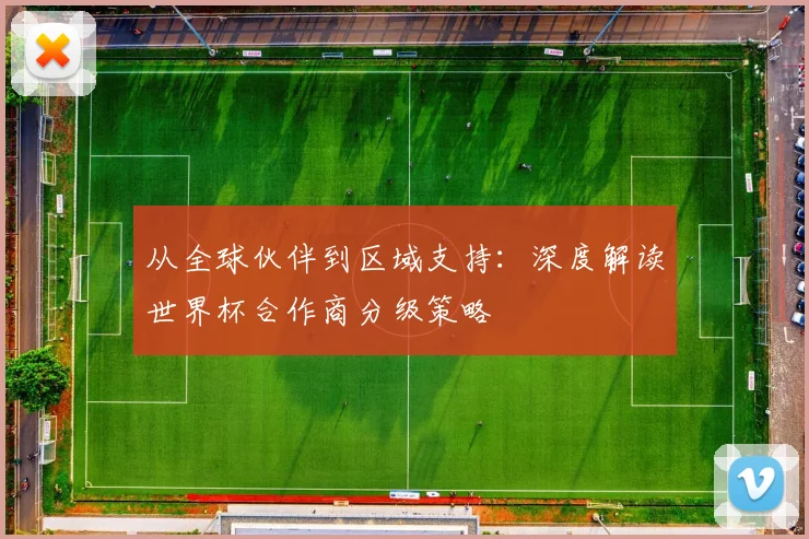 从全球伙伴到区域支持：深度解读世界杯合作商分级策略