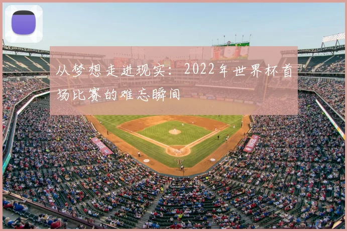 从梦想走进现实:2022年世界杯首场比赛的难忘瞬间