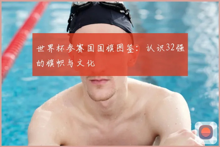 世界杯参赛国国旗图鉴：认识32强的旗帜与文化