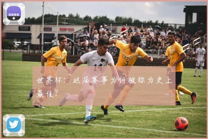 世界杯:这届赛事为何被称为史上最佳?