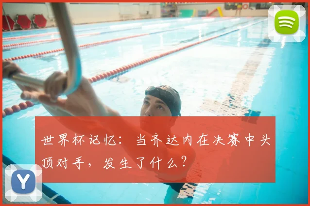 世界杯记忆:当齐达内在决赛中头顶对手,发生了什么?