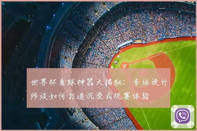 世界杯看球神器大揭秘:专访设计师谈如何打造沉浸式观赛体验