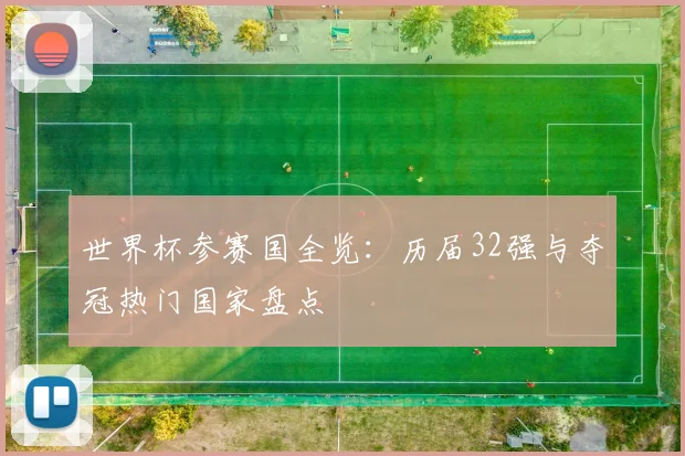 世界杯参赛国全览：历届32强与夺冠热门国家盘点