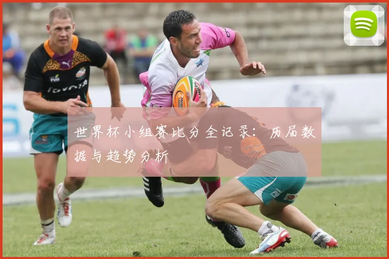 世界杯小组赛比分全记录:历届数据与趋势分析