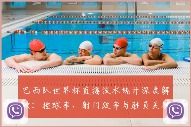 巴西队世界杯直播技术统计深度解读：控球率、射门效率与胜负关联分析