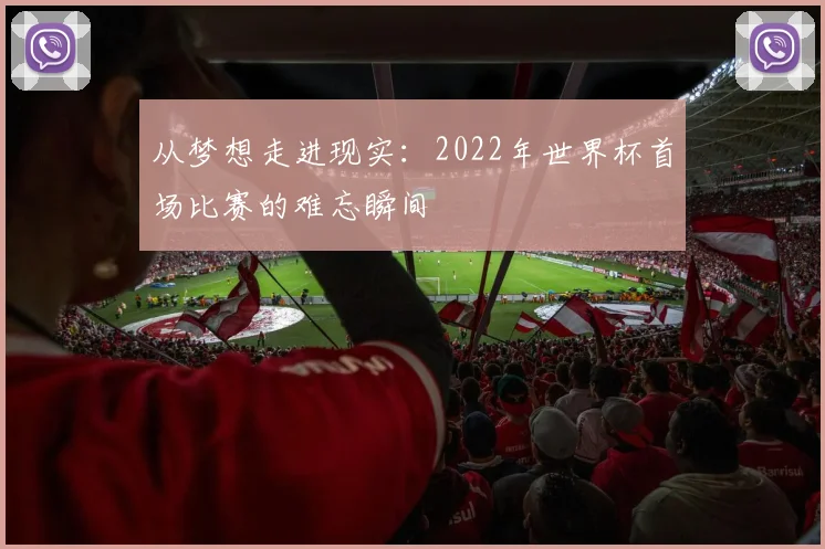 从梦想走进现实:2022年世界杯首场比赛的难忘瞬间