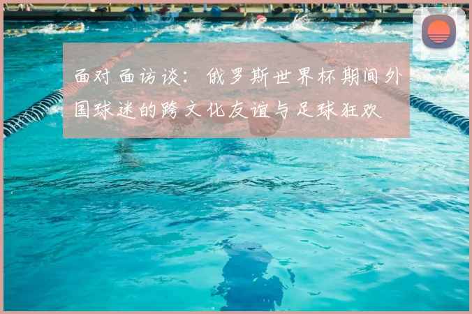 面对面访谈:俄罗斯世界杯期间外国球迷的跨文化友谊与足球狂欢
