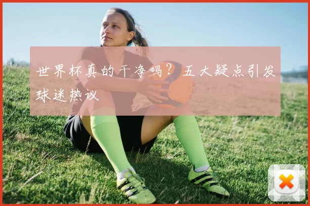 世界杯真的干净吗？五大疑点引发球迷热议