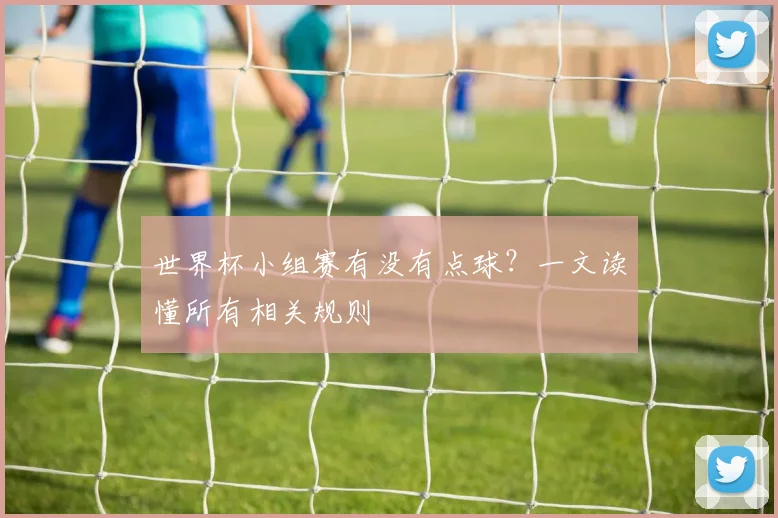 世界杯小组赛有没有点球?一文读懂所有相关规则