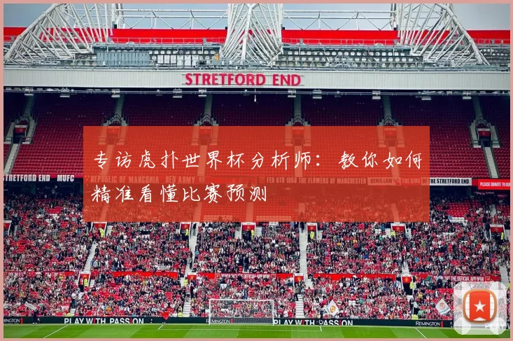 专访虎扑世界杯分析师:教你如何精准看懂比赛预测