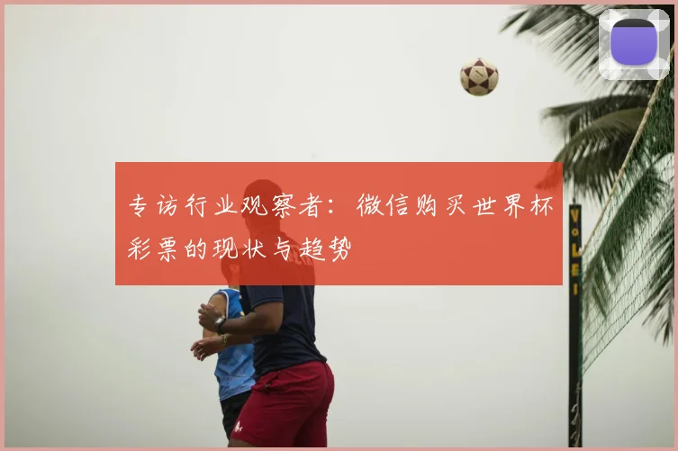 专访行业观察者:微信购买世界杯彩票的现状与趋势
