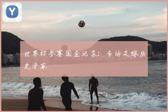 世界杯参赛国全记录：专访足球历史学家