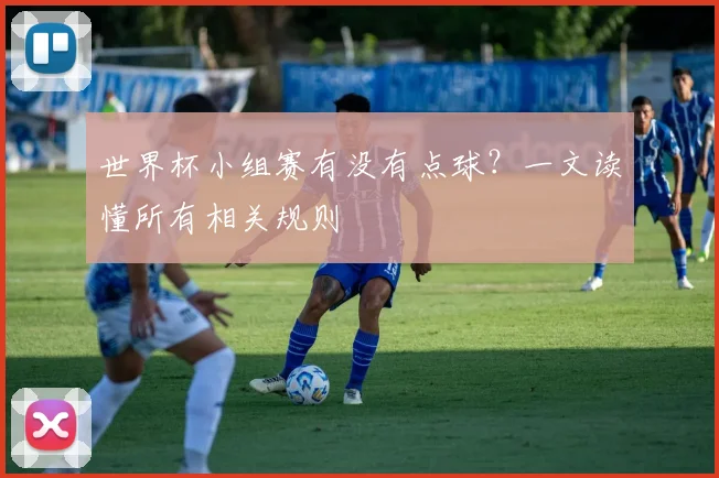 世界杯小组赛有没有点球?一文读懂所有相关规则
