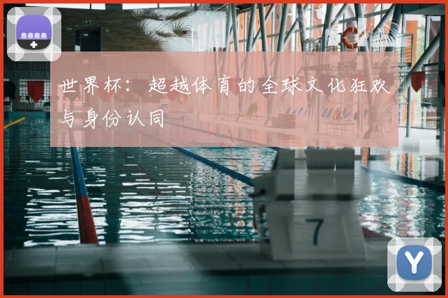 世界杯：超越体育的全球文化狂欢与身份认同