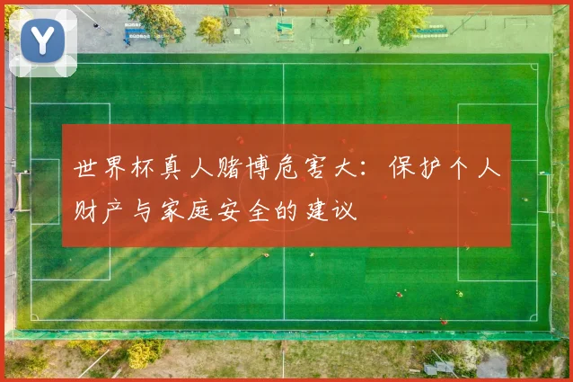 世界杯真人赌博危害大:保护个人财产与家庭安全的建议